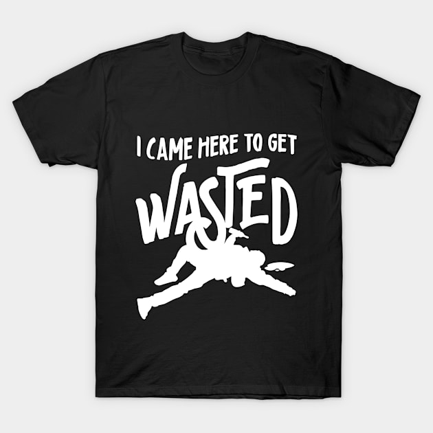 I Came Here To Get Wasted T-Shirt by GraphicsGarageProject